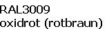 RAL3009
oxidrot (rotbraun)